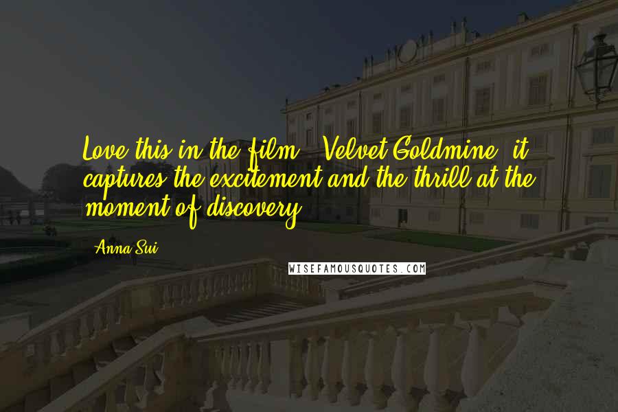 Anna Sui Quotes: Love this in the film, "Velvet Goldmine" it captures the excitement and the thrill at the moment of discovery!