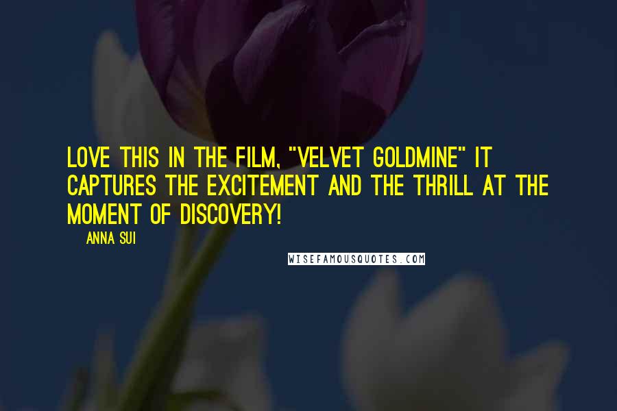 Anna Sui Quotes: Love this in the film, "Velvet Goldmine" it captures the excitement and the thrill at the moment of discovery!