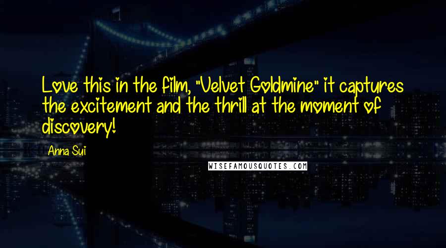 Anna Sui Quotes: Love this in the film, "Velvet Goldmine" it captures the excitement and the thrill at the moment of discovery!