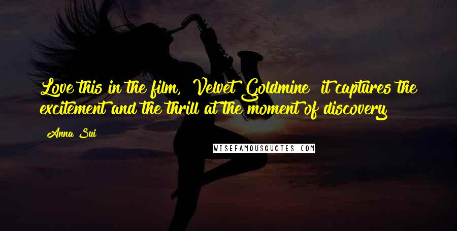 Anna Sui Quotes: Love this in the film, "Velvet Goldmine" it captures the excitement and the thrill at the moment of discovery!