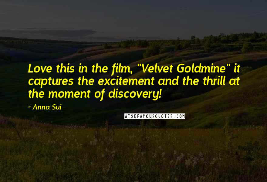 Anna Sui Quotes: Love this in the film, "Velvet Goldmine" it captures the excitement and the thrill at the moment of discovery!