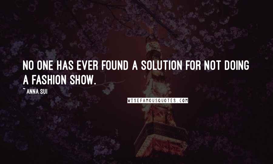 Anna Sui Quotes: No one has ever found a solution for not doing a fashion show.