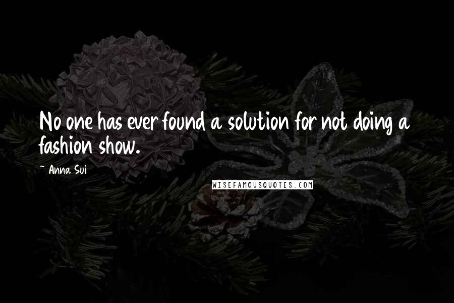 Anna Sui Quotes: No one has ever found a solution for not doing a fashion show.