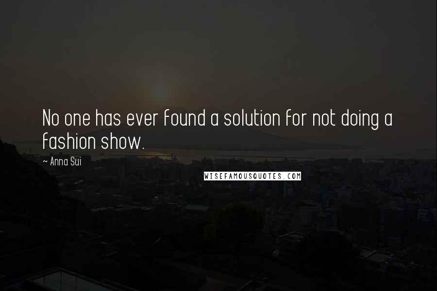 Anna Sui Quotes: No one has ever found a solution for not doing a fashion show.