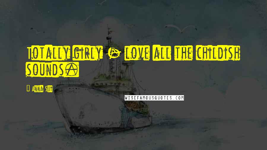 Anna Sui Quotes: Totally girly - love all the childish sounds.