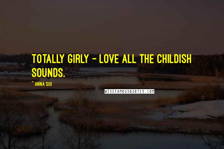 Anna Sui Quotes: Totally girly - love all the childish sounds.