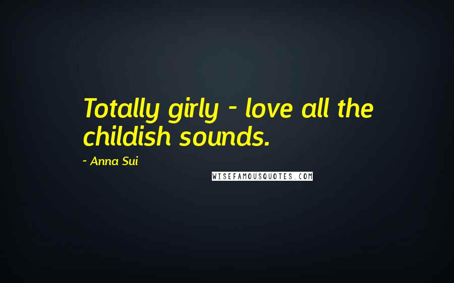 Anna Sui Quotes: Totally girly - love all the childish sounds.