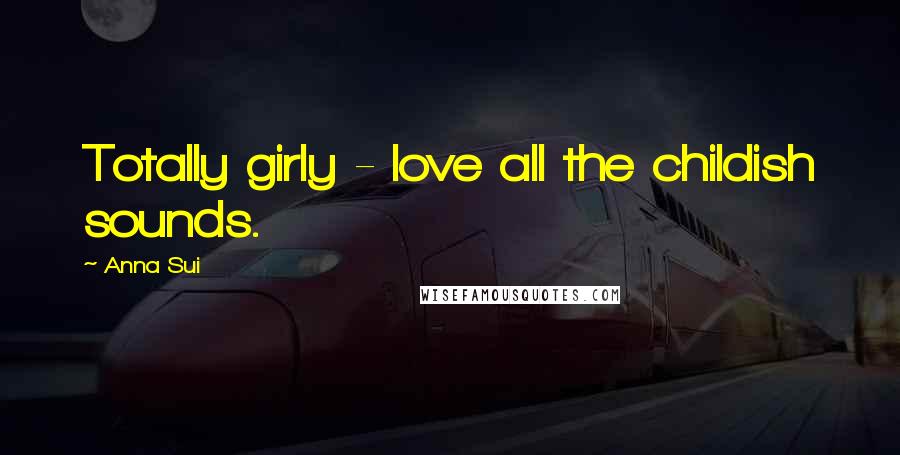 Anna Sui Quotes: Totally girly - love all the childish sounds.