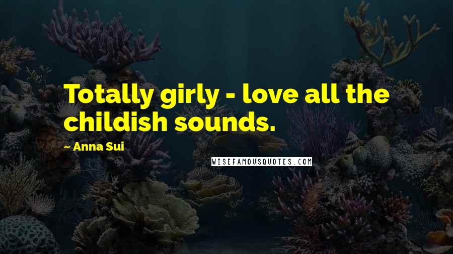Anna Sui Quotes: Totally girly - love all the childish sounds.