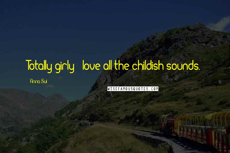 Anna Sui Quotes: Totally girly - love all the childish sounds.