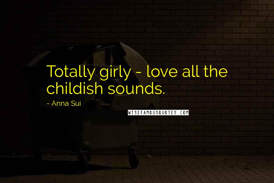 Anna Sui Quotes: Totally girly - love all the childish sounds.