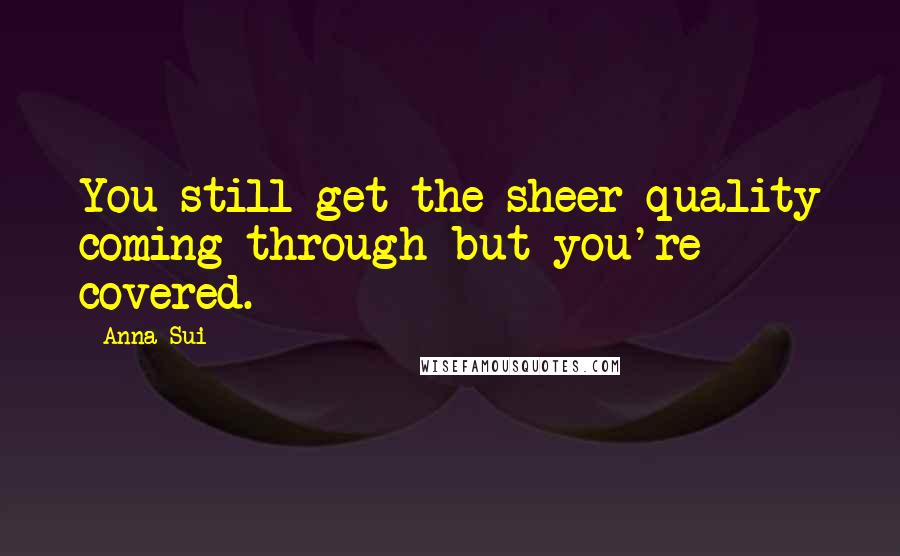 Anna Sui Quotes: You still get the sheer quality coming through but you're covered.