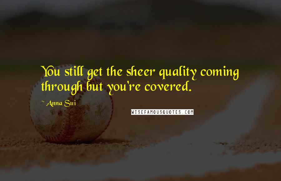 Anna Sui Quotes: You still get the sheer quality coming through but you're covered.