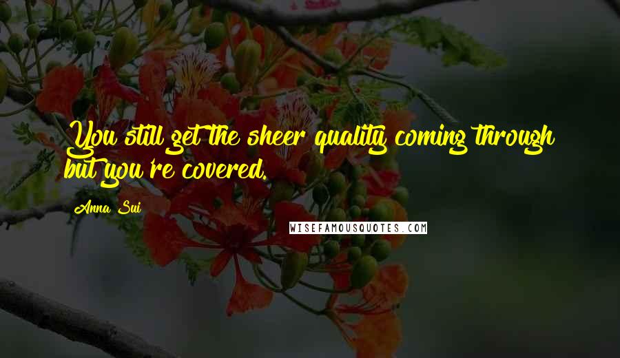 Anna Sui Quotes: You still get the sheer quality coming through but you're covered.