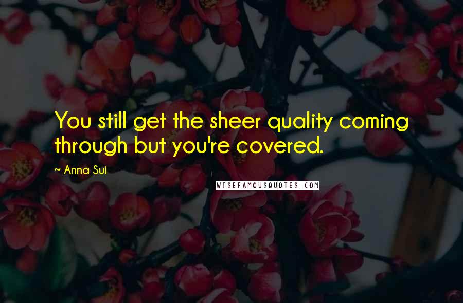 Anna Sui Quotes: You still get the sheer quality coming through but you're covered.