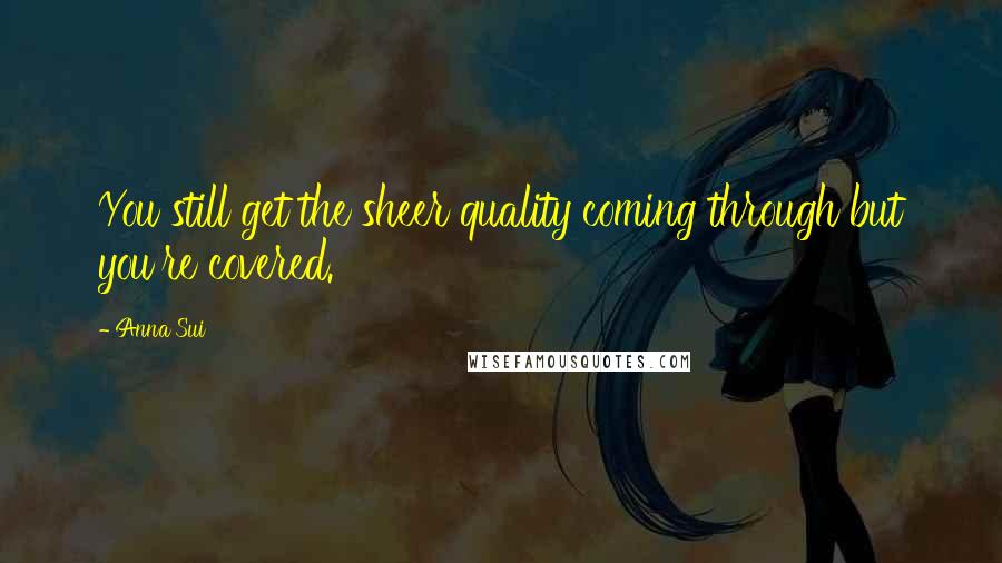 Anna Sui Quotes: You still get the sheer quality coming through but you're covered.