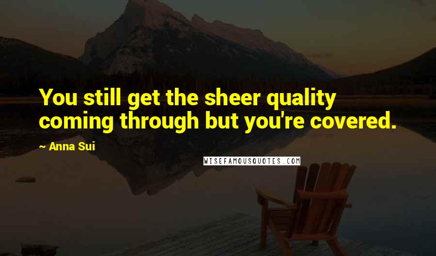 Anna Sui Quotes: You still get the sheer quality coming through but you're covered.