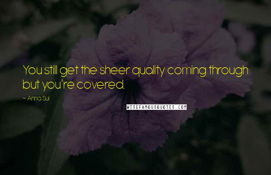 Anna Sui Quotes: You still get the sheer quality coming through but you're covered.