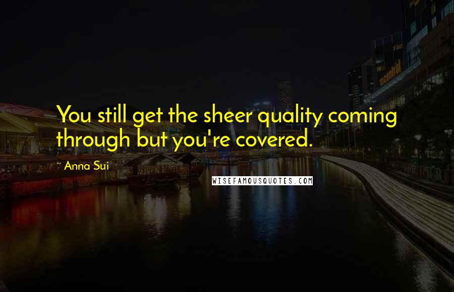 Anna Sui Quotes: You still get the sheer quality coming through but you're covered.