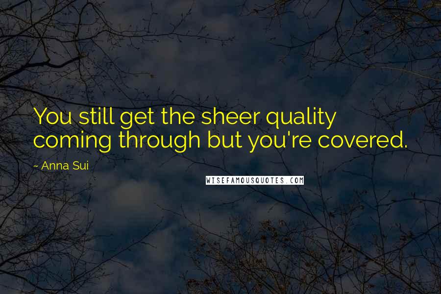 Anna Sui Quotes: You still get the sheer quality coming through but you're covered.