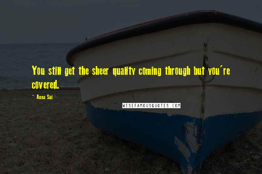 Anna Sui Quotes: You still get the sheer quality coming through but you're covered.
