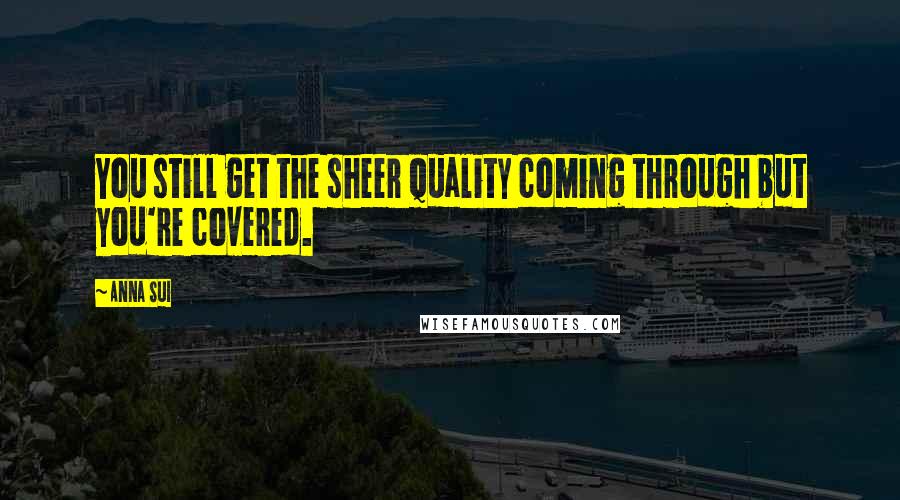Anna Sui Quotes: You still get the sheer quality coming through but you're covered.