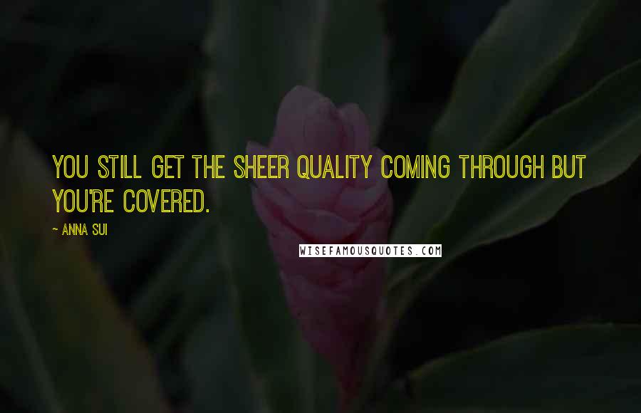 Anna Sui Quotes: You still get the sheer quality coming through but you're covered.