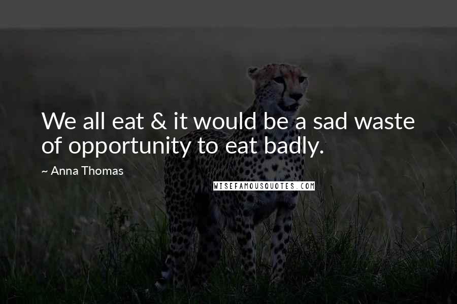 Anna Thomas Quotes: We all eat & it would be a sad waste of opportunity to eat badly.