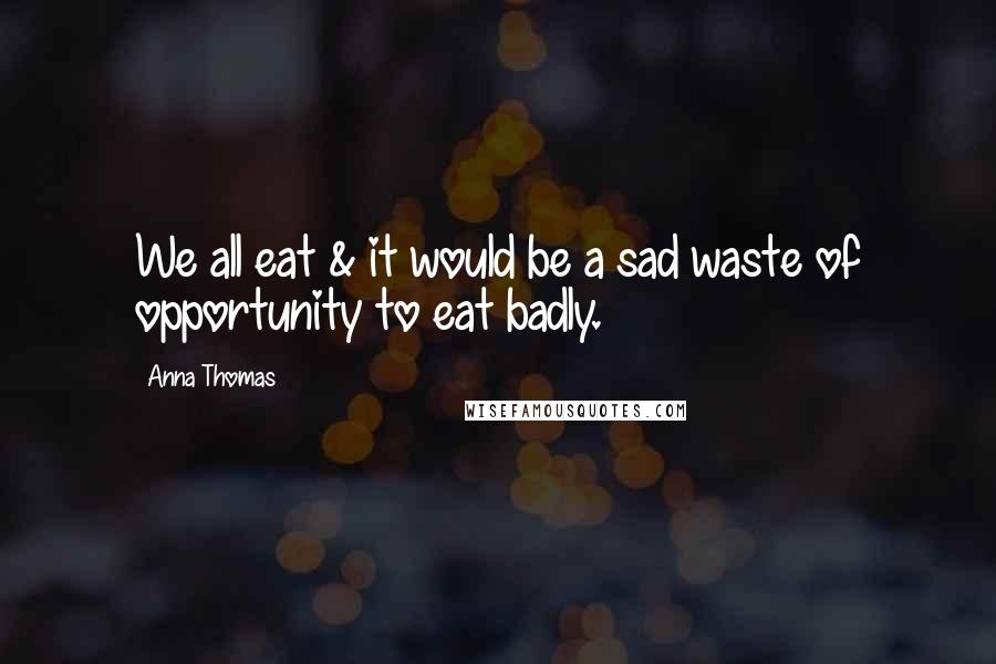 Anna Thomas Quotes: We all eat & it would be a sad waste of opportunity to eat badly.
