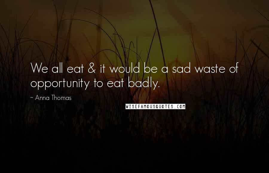 Anna Thomas Quotes: We all eat & it would be a sad waste of opportunity to eat badly.