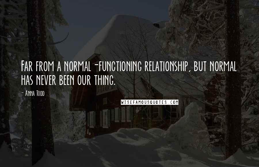 Anna Todd Quotes: Far from a normal-functioning relationship, but normal has never been our thing.