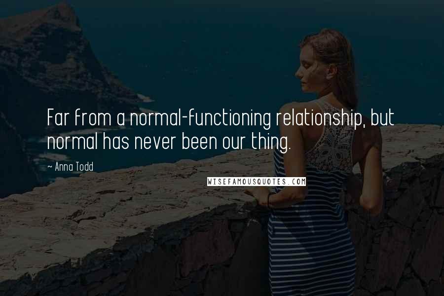 Anna Todd Quotes: Far from a normal-functioning relationship, but normal has never been our thing.