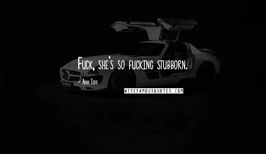 Anna Todd Quotes: Fuck, she's so fucking stubborn.