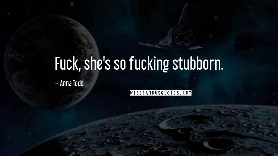 Anna Todd Quotes: Fuck, she's so fucking stubborn.