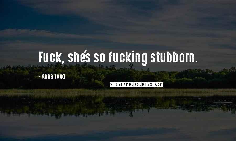 Anna Todd Quotes: Fuck, she's so fucking stubborn.