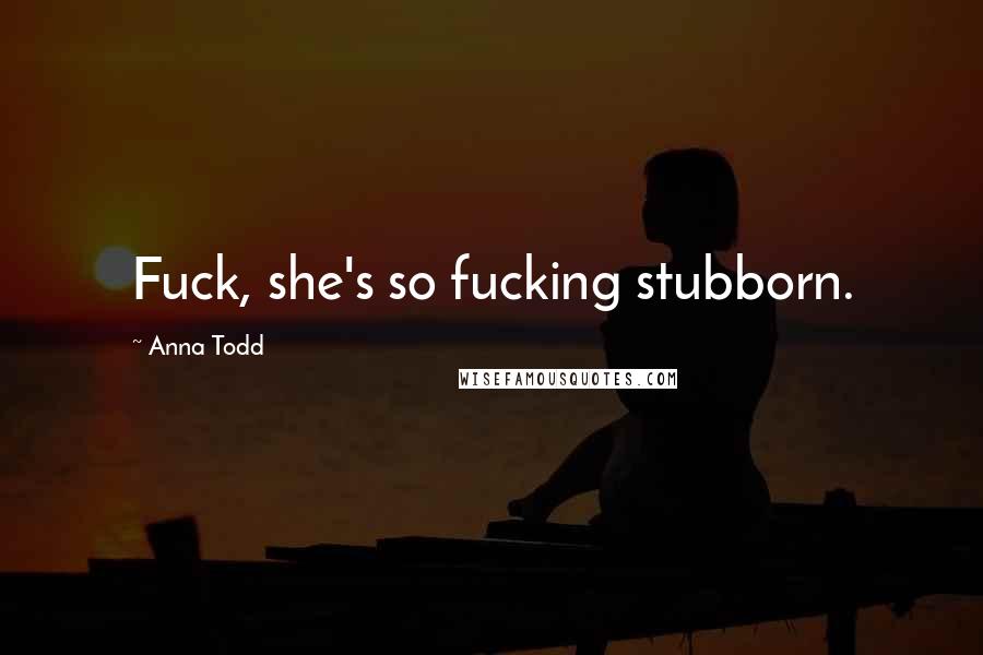 Anna Todd Quotes: Fuck, she's so fucking stubborn.