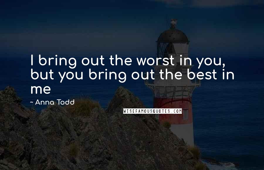 Anna Todd Quotes: I bring out the worst in you, but you bring out the best in me