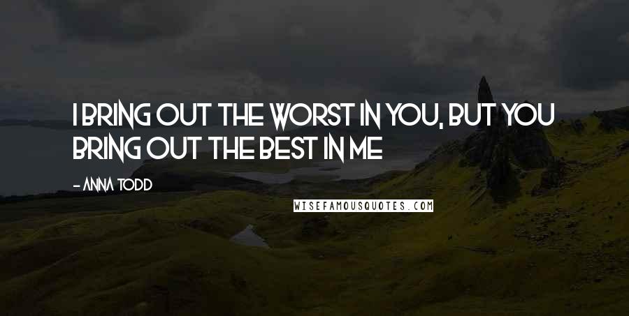 Anna Todd Quotes: I bring out the worst in you, but you bring out the best in me