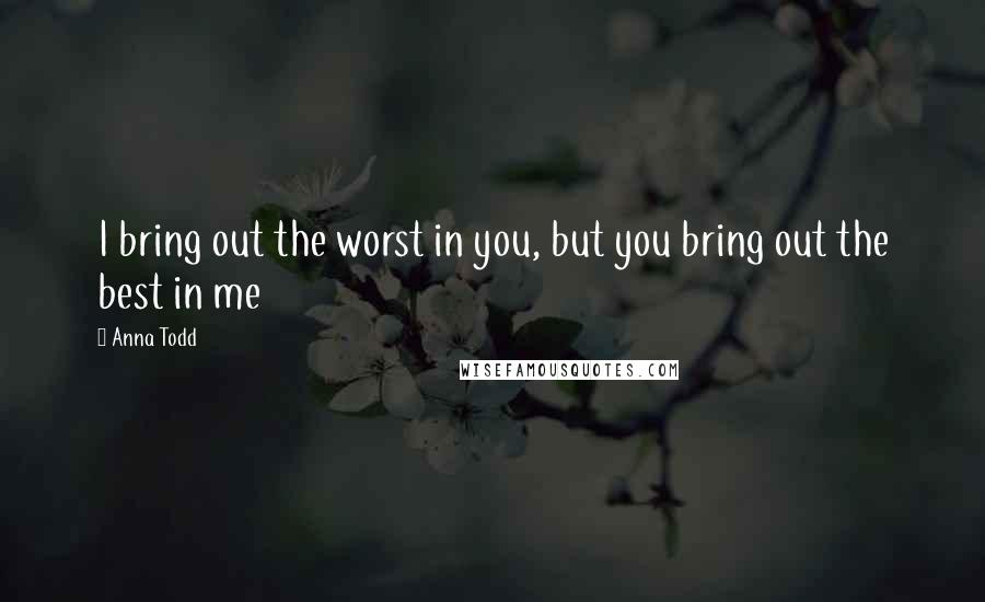 Anna Todd Quotes: I bring out the worst in you, but you bring out the best in me