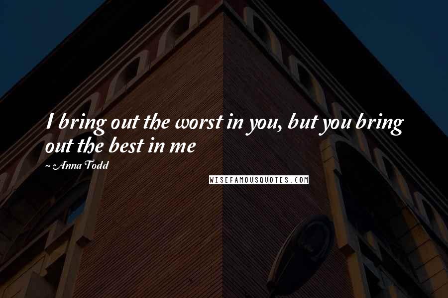 Anna Todd Quotes: I bring out the worst in you, but you bring out the best in me