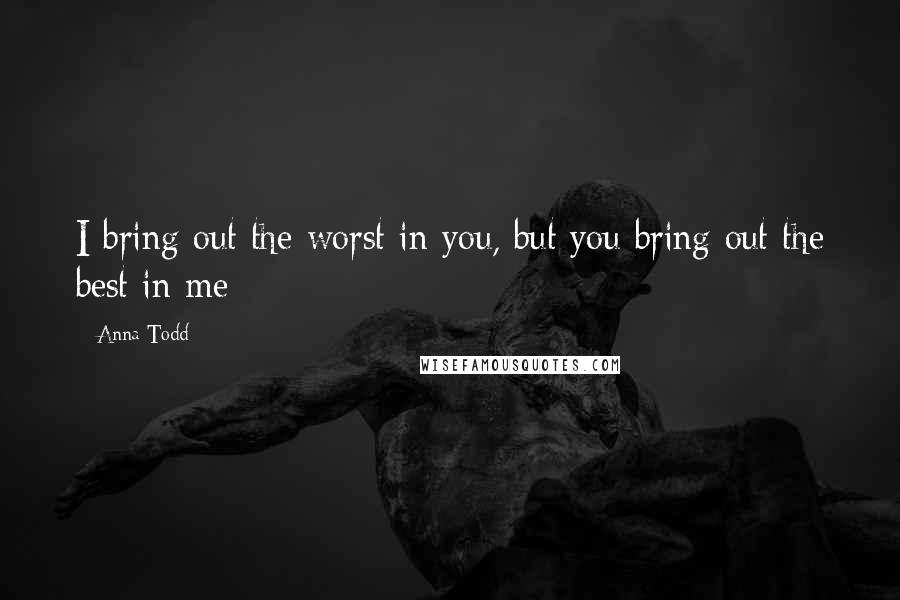 Anna Todd Quotes: I bring out the worst in you, but you bring out the best in me