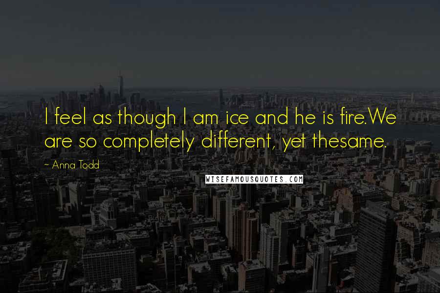 Anna Todd Quotes: I feel as though I am ice and he is fire.We are so completely different, yet thesame.