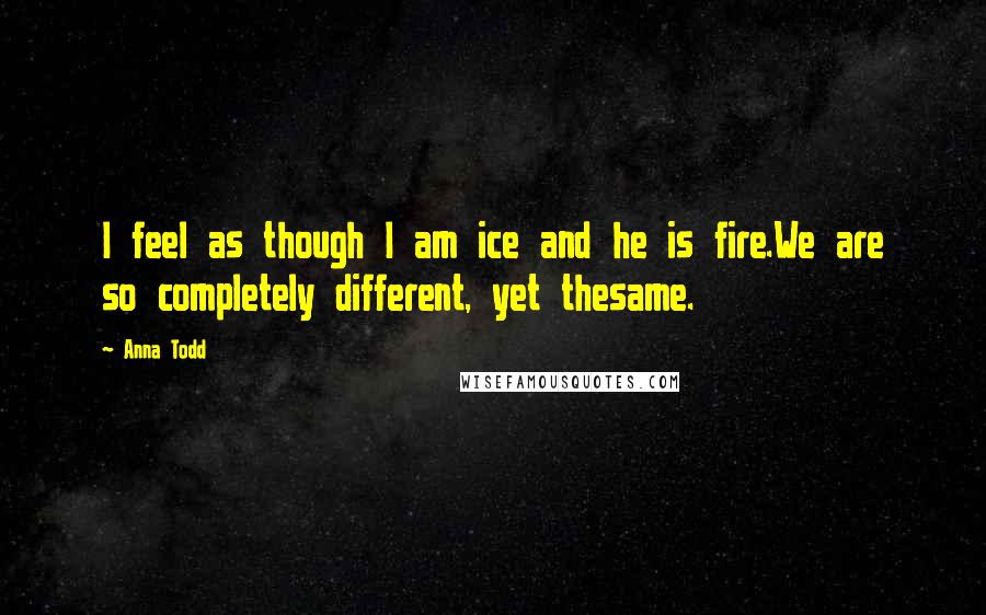 Anna Todd Quotes: I feel as though I am ice and he is fire.We are so completely different, yet thesame.