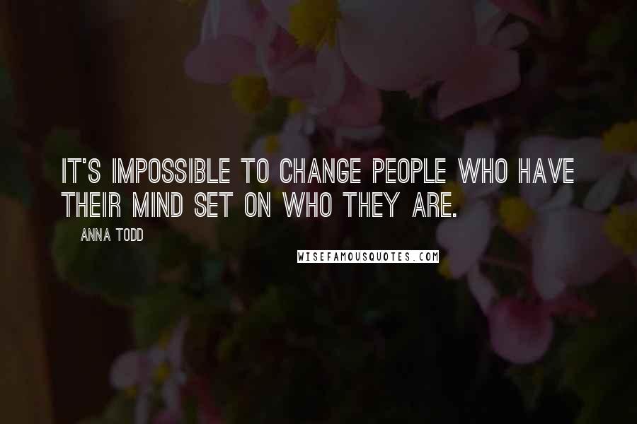Anna Todd Quotes: It's impossible to change people who have their mind set on who they are.