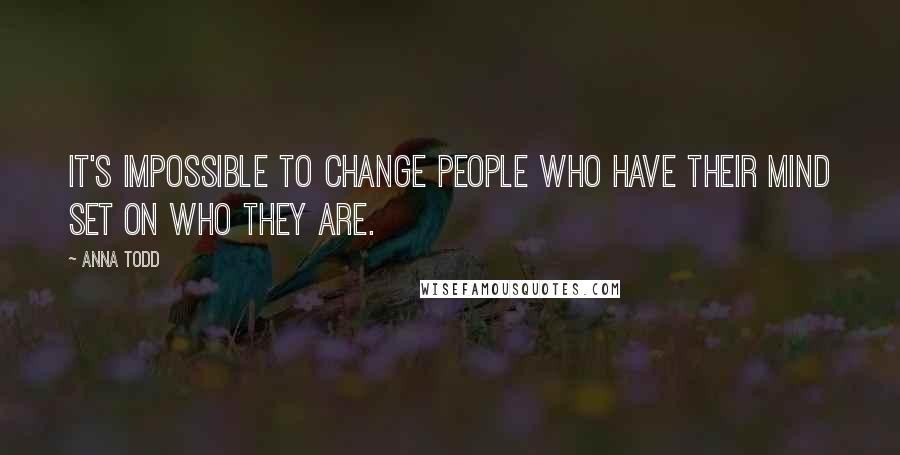 Anna Todd Quotes: It's impossible to change people who have their mind set on who they are.