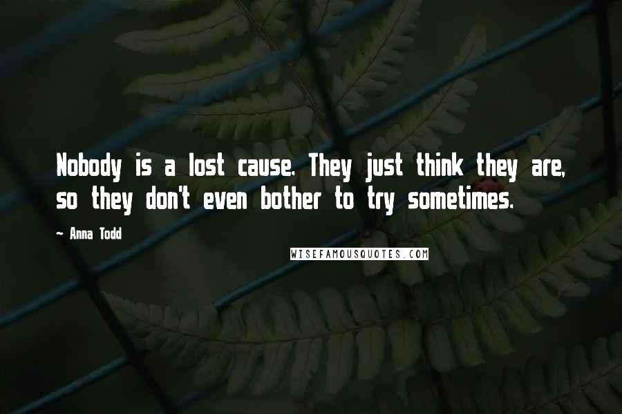 Anna Todd Quotes: Nobody is a lost cause. They just think they are, so they don't even bother to try sometimes.