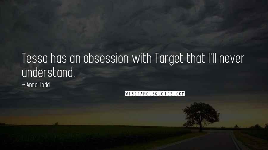 Anna Todd Quotes: Tessa has an obsession with Target that I'll never understand.