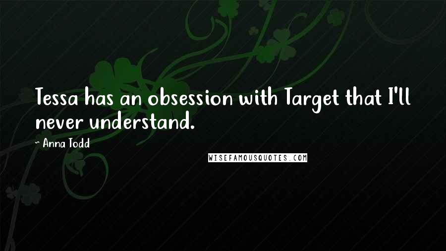 Anna Todd Quotes: Tessa has an obsession with Target that I'll never understand.