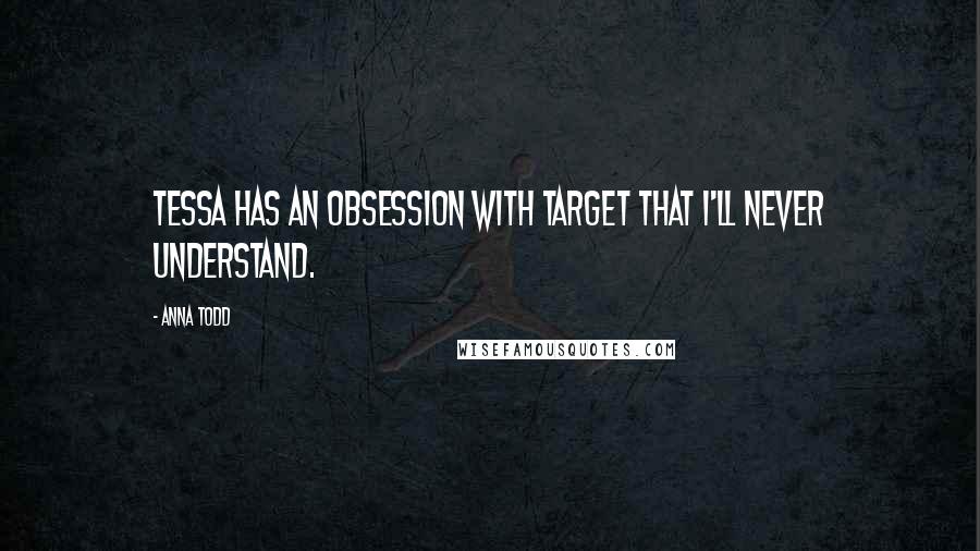 Anna Todd Quotes: Tessa has an obsession with Target that I'll never understand.