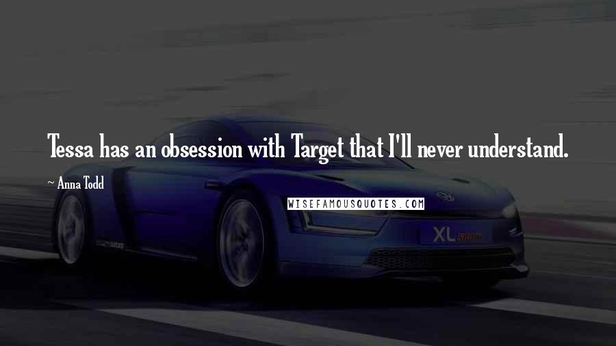 Anna Todd Quotes: Tessa has an obsession with Target that I'll never understand.